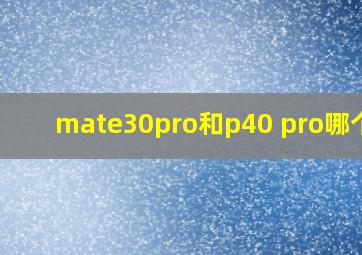 mate30pro和p40 pro哪个好